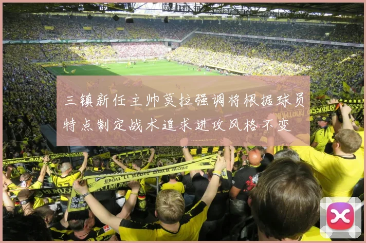 三镇新任主帅莫拉强调将根据球员特点制定战术追求进攻风格不变