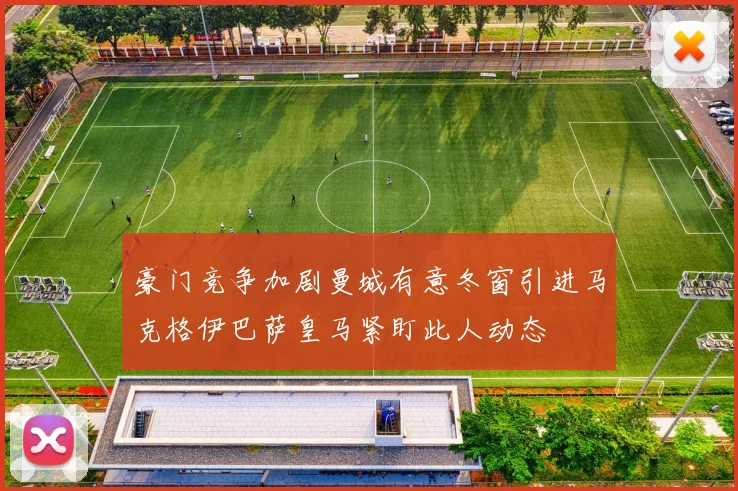 豪门竞争加剧曼城有意冬窗引进马克格伊巴萨皇马紧盯此人动态