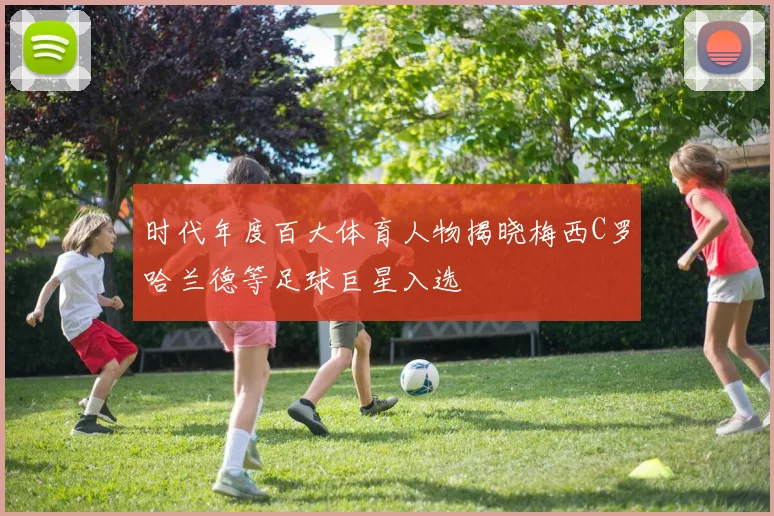 时代年度百大体育人物揭晓梅西C罗哈兰德等足球巨星入选
