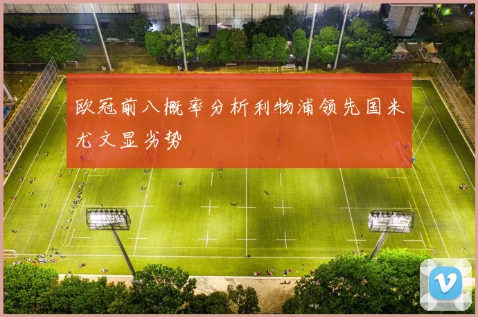欧冠前八概率分析利物浦领先国米尤文显劣势