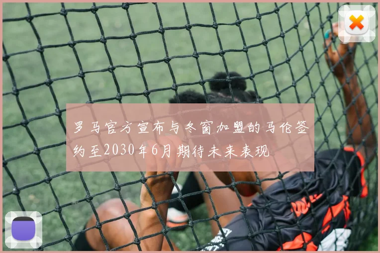 罗马官方宣布与冬窗加盟的马伦签约至2030年6月期待未来表现