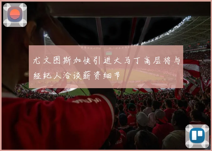 尤文图斯加快引进大马丁高层将与经纪人洽谈薪资细节