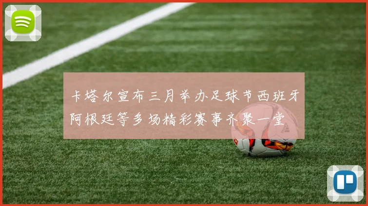 卡塔尔宣布三月举办足球节西班牙阿根廷等多场精彩赛事齐聚一堂
