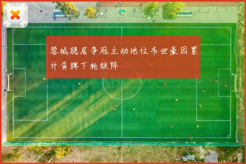 蓉城稳居争冠主动地位韦世豪因累计黄牌下轮缺阵